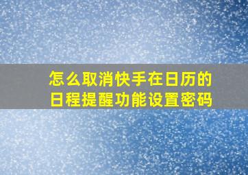 怎么取消快手在日历的日程提醒功能设置密码