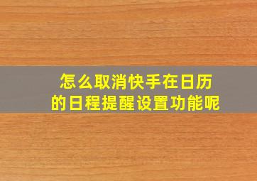 怎么取消快手在日历的日程提醒设置功能呢