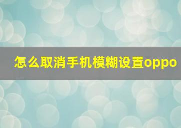 怎么取消手机模糊设置oppo