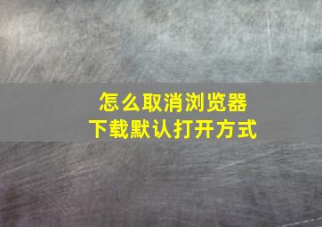 怎么取消浏览器下载默认打开方式