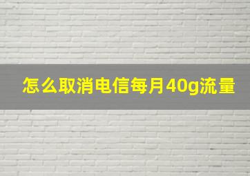 怎么取消电信每月40g流量