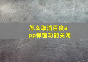 怎么取消百度app弹窗功能关闭