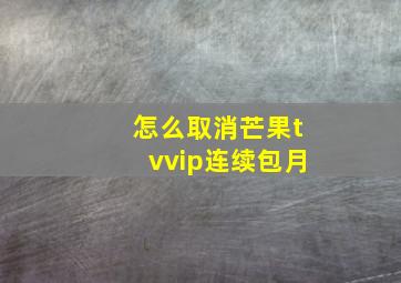 怎么取消芒果tvvip连续包月