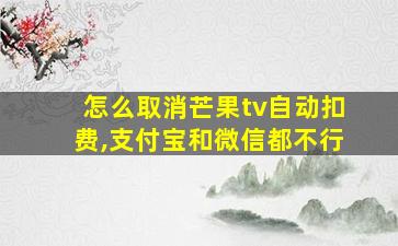 怎么取消芒果tv自动扣费,支付宝和微信都不行