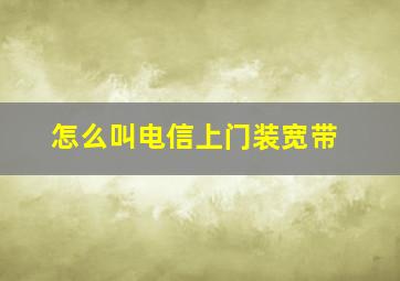 怎么叫电信上门装宽带