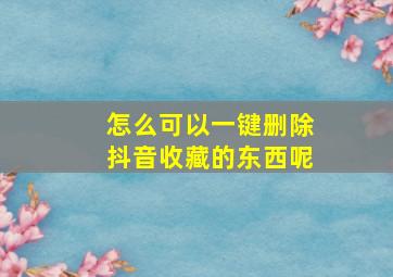 怎么可以一键删除抖音收藏的东西呢