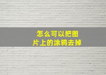 怎么可以把图片上的涂鸦去掉