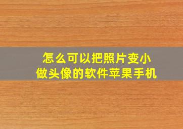 怎么可以把照片变小做头像的软件苹果手机