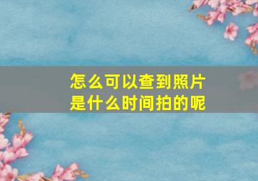 怎么可以查到照片是什么时间拍的呢