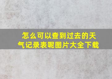 怎么可以查到过去的天气记录表呢图片大全下载