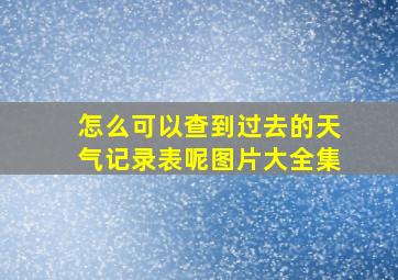 怎么可以查到过去的天气记录表呢图片大全集