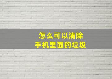 怎么可以清除手机里面的垃圾