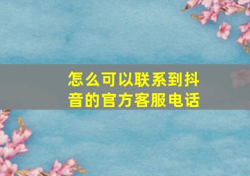 怎么可以联系到抖音的官方客服电话