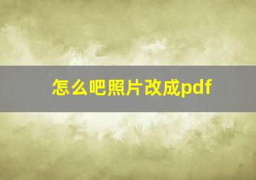 怎么吧照片改成pdf