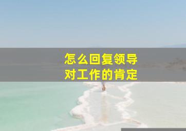 怎么回复领导对工作的肯定