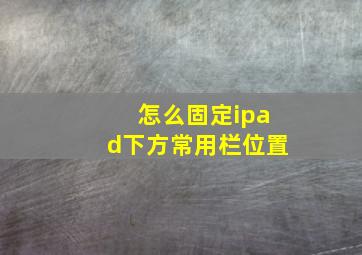 怎么固定ipad下方常用栏位置