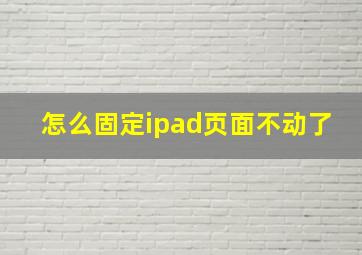 怎么固定ipad页面不动了