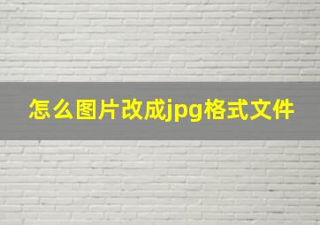 怎么图片改成jpg格式文件