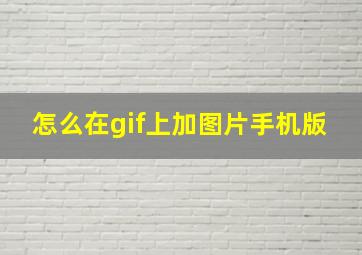 怎么在gif上加图片手机版