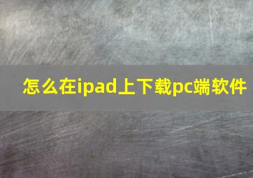 怎么在ipad上下载pc端软件