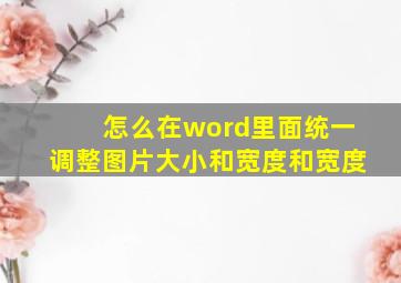 怎么在word里面统一调整图片大小和宽度和宽度