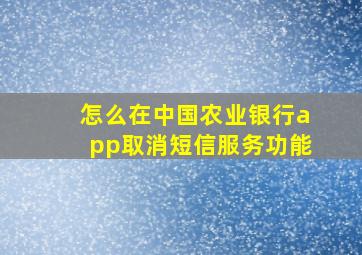 怎么在中国农业银行app取消短信服务功能