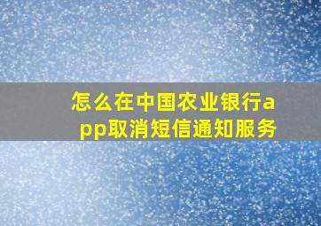 怎么在中国农业银行app取消短信通知服务