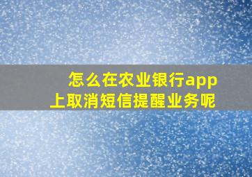 怎么在农业银行app上取消短信提醒业务呢