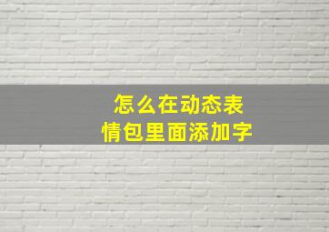 怎么在动态表情包里面添加字