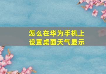 怎么在华为手机上设置桌面天气显示