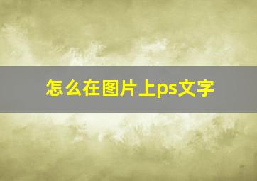 怎么在图片上ps文字