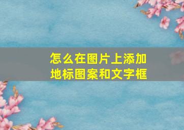 怎么在图片上添加地标图案和文字框