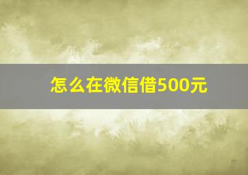 怎么在微信借500元