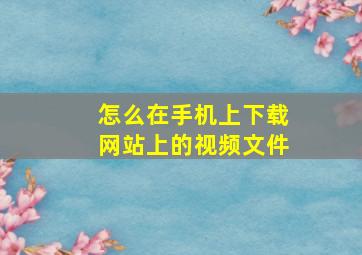 怎么在手机上下载网站上的视频文件