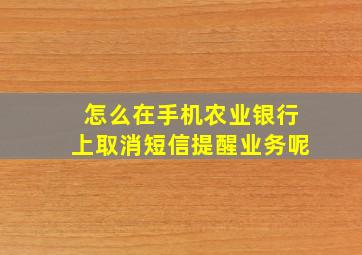 怎么在手机农业银行上取消短信提醒业务呢