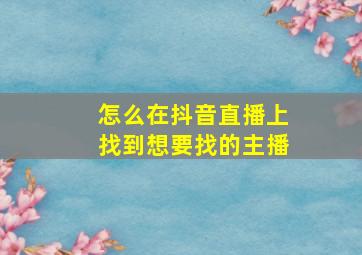 怎么在抖音直播上找到想要找的主播