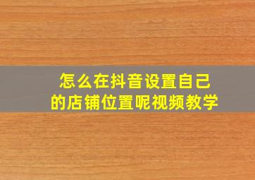 怎么在抖音设置自己的店铺位置呢视频教学