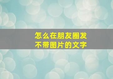 怎么在朋友圈发不带图片的文字