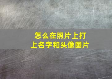 怎么在照片上打上名字和头像图片