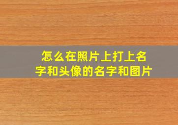 怎么在照片上打上名字和头像的名字和图片