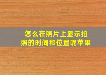 怎么在照片上显示拍照的时间和位置呢苹果