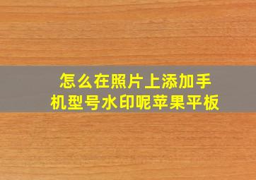 怎么在照片上添加手机型号水印呢苹果平板