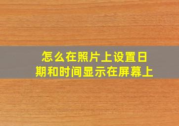 怎么在照片上设置日期和时间显示在屏幕上