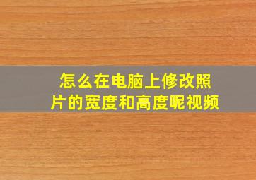 怎么在电脑上修改照片的宽度和高度呢视频