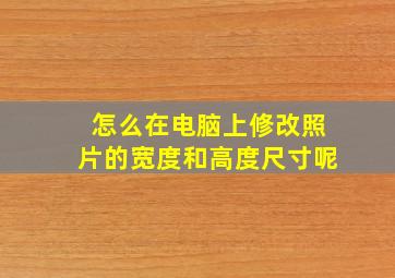 怎么在电脑上修改照片的宽度和高度尺寸呢