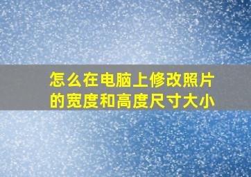 怎么在电脑上修改照片的宽度和高度尺寸大小