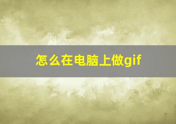 怎么在电脑上做gif