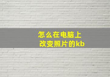 怎么在电脑上改变照片的kb