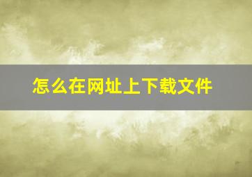 怎么在网址上下载文件