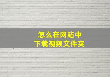 怎么在网站中下载视频文件夹